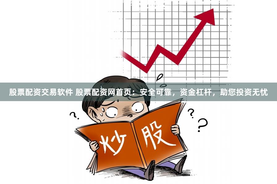 股票配资交易软件 股票配资网首页：安全可靠，资金杠杆，助您投资无忧