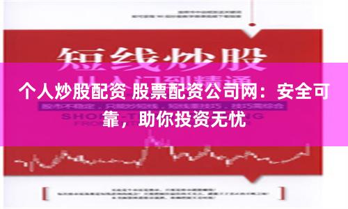 个人炒股配资 股票配资公司网：安全可靠，助你投资无忧