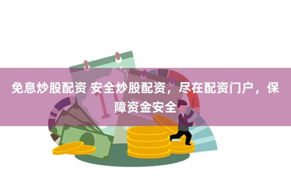 免息炒股配资 安全炒股配资，尽在配资门户，保障资金安全