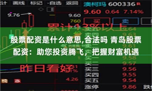 股票配资是什么意思,合法吗 青岛股票配资：助您投资腾飞，把握财富机遇