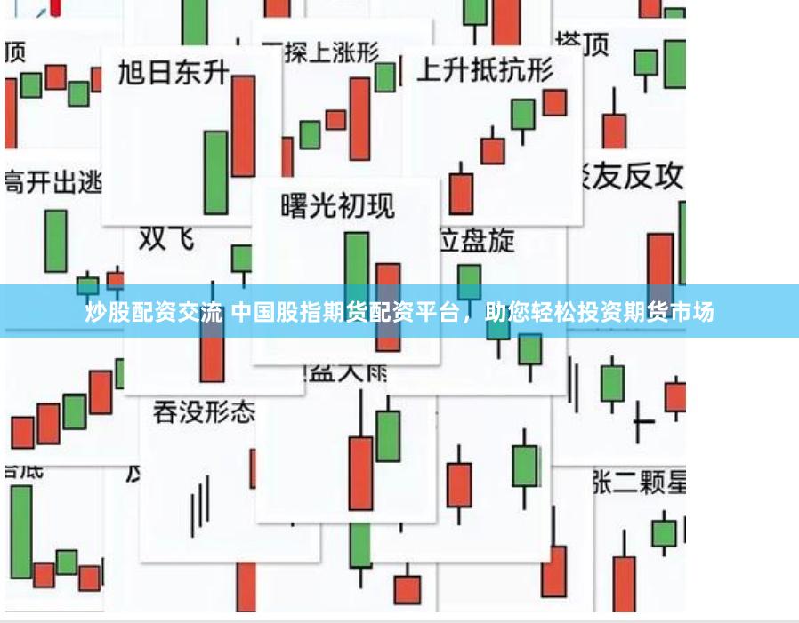 炒股配资交流 中国股指期货配资平台，助您轻松投资期货市场