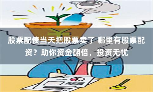 股票配债当天把股票卖了 哪里有股票配资？助你资金翻倍，投资无忧