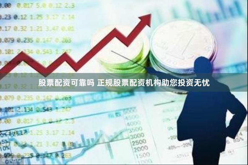 股票配资可靠吗 正规股票配资机构助您投资无忧