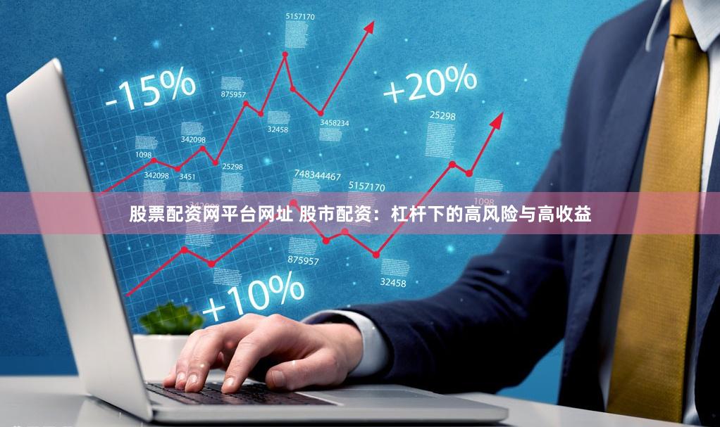股票配资网平台网址 股市配资：杠杆下的高风险与高收益