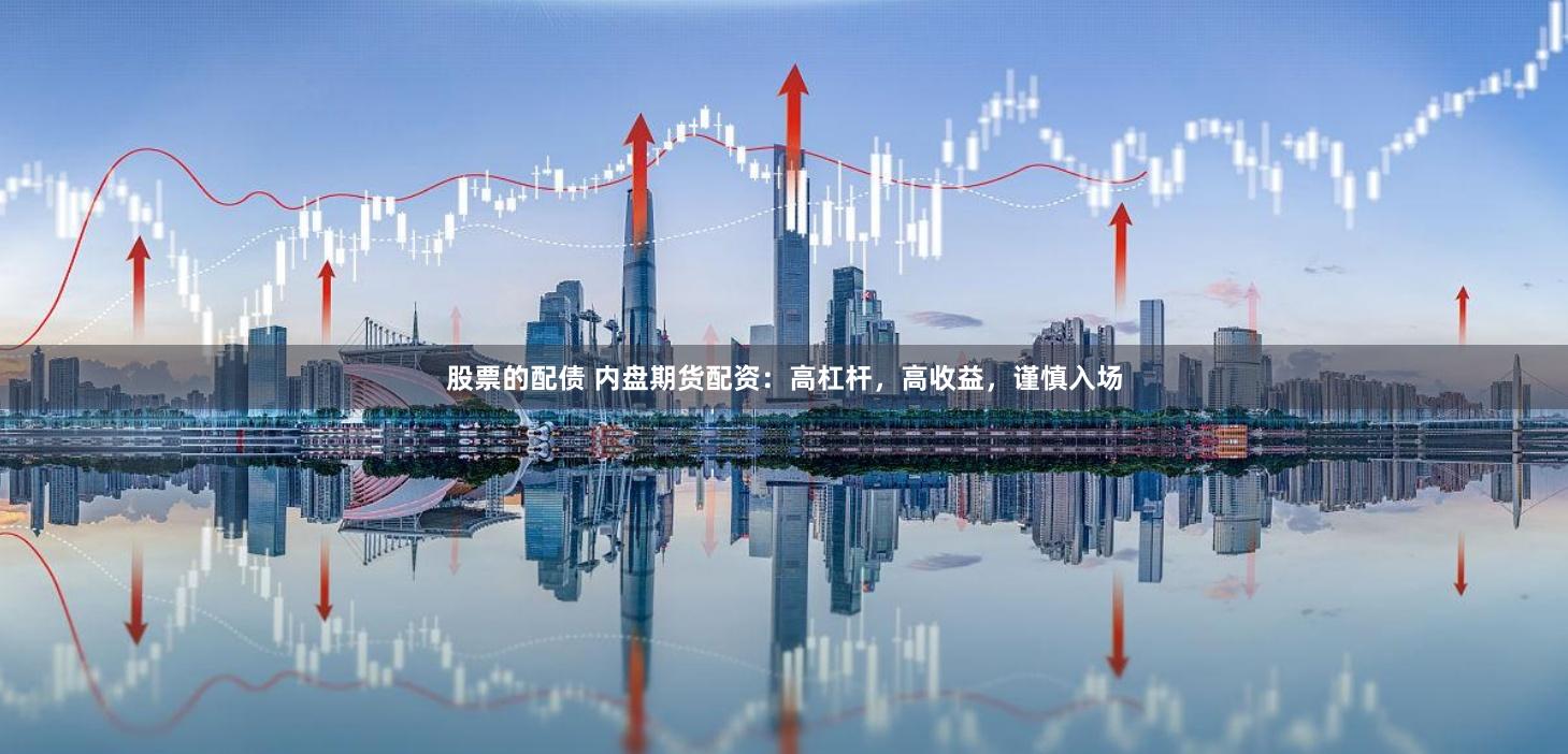 股票的配债 内盘期货配资：高杠杆，高收益，谨慎入场