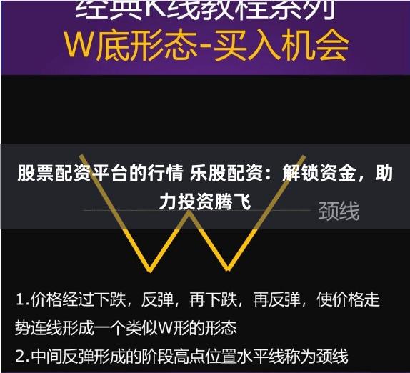 股票配资平台的行情 乐股配资：解锁资金，助力投资腾飞