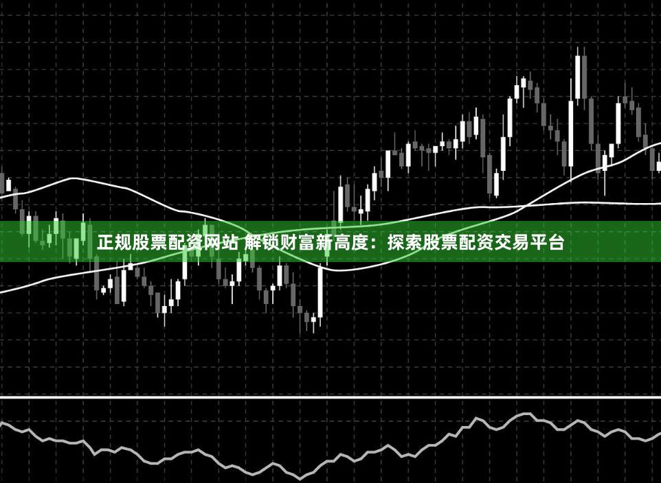正规股票配资网站 解锁财富新高度：探索股票配资交易平台