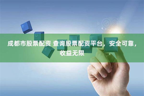 成都市股票配资 查询股票配资平台，安全可靠，收益无限