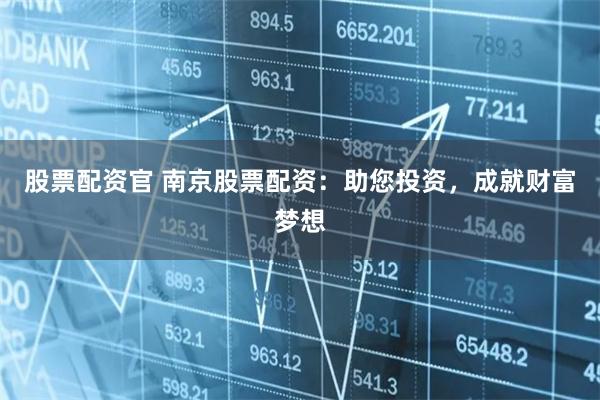 股票配资官 南京股票配资：助您投资，成就财富梦想