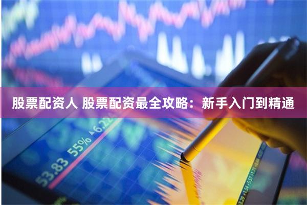 股票配资人 股票配资最全攻略：新手入门到精通
