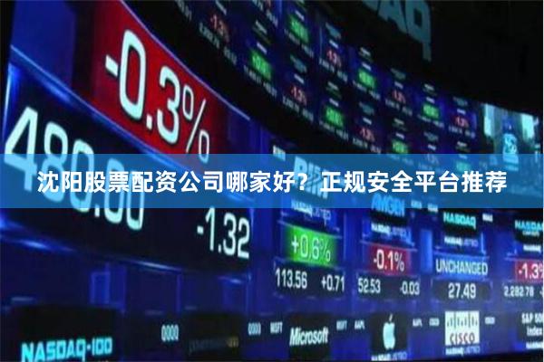 沈阳股票配资公司哪家好？正规安全平台推荐