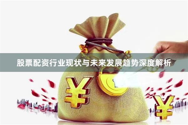 股票配资行业现状与未来发展趋势深度解析