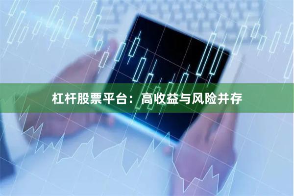 杠杆股票平台：高收益与风险并存